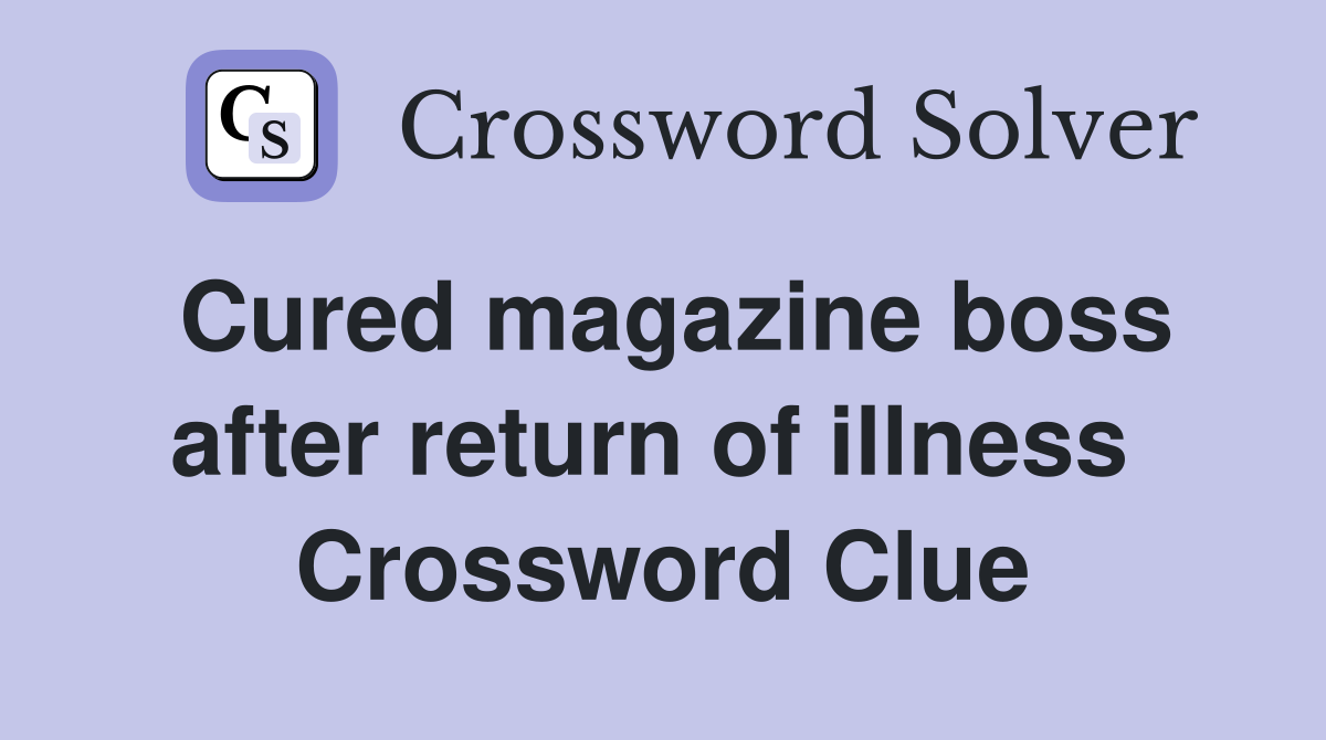 Cured magazine boss after return of illness  Crossword Clue