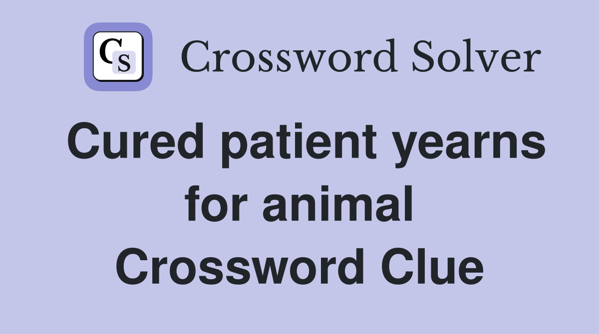 Cured patient yearns for animal Crossword Clue