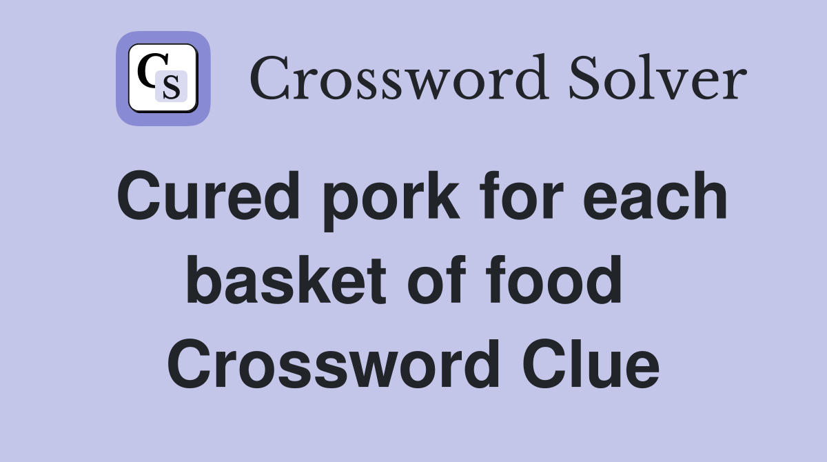 Cured pork for each basket of food  Crossword Clue