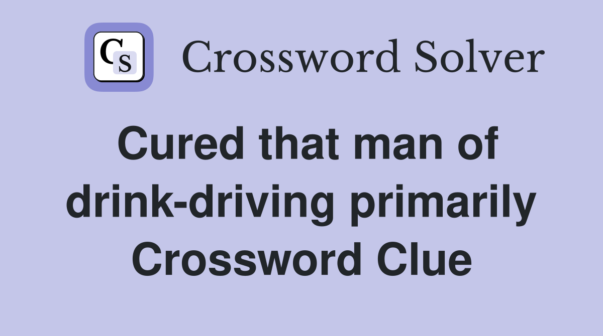 Cured that man of drink-driving primarily Crossword Clue