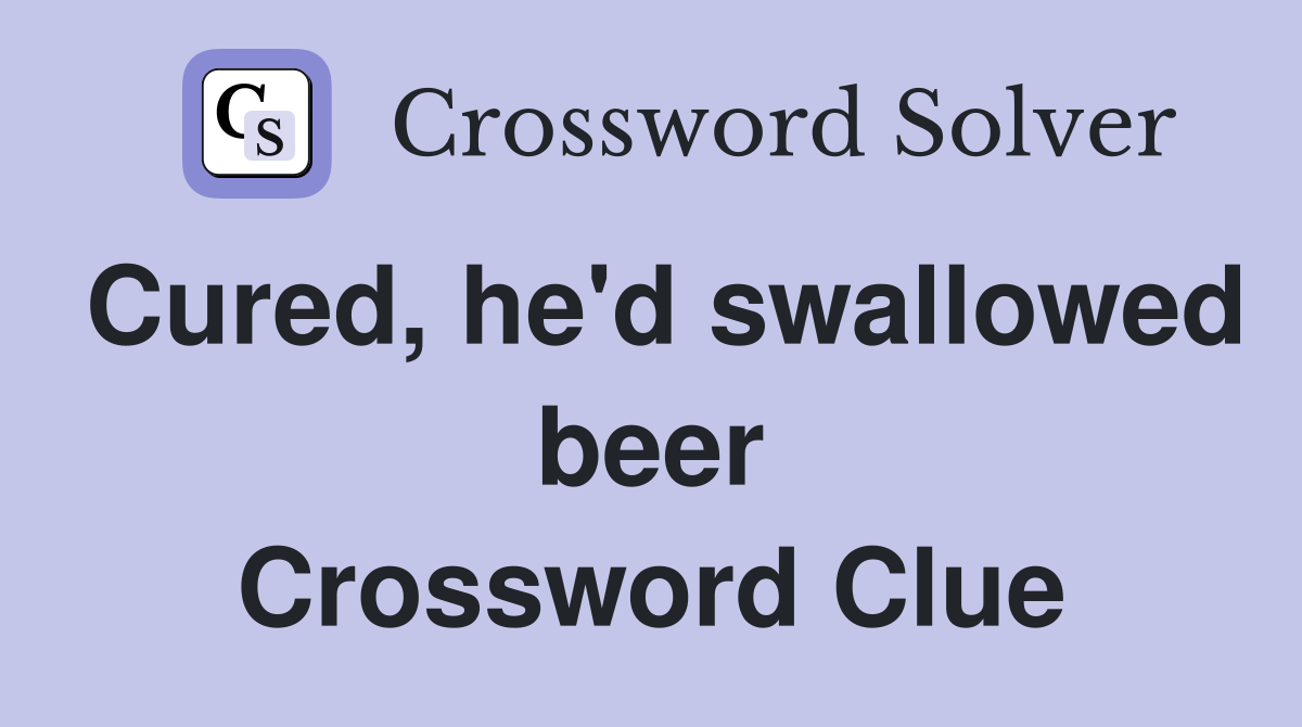 Cured, he'd swallowed beer Crossword Clue