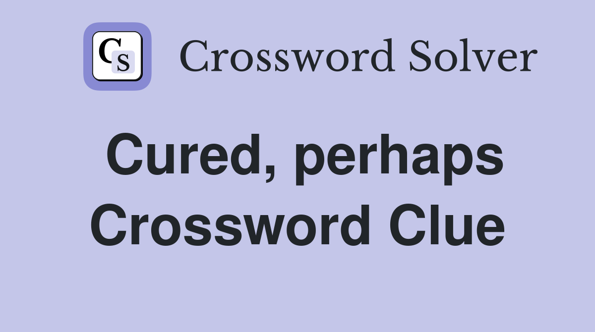 Cured, perhaps Crossword Clue