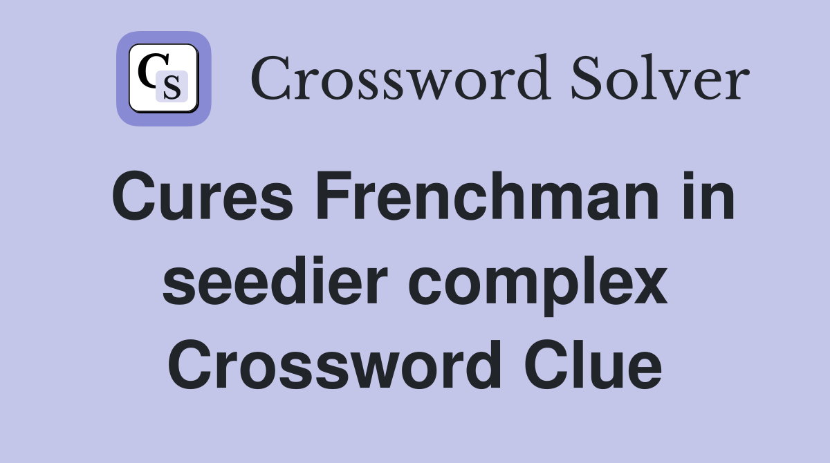 Cures Frenchman in seedier complex Crossword Clue