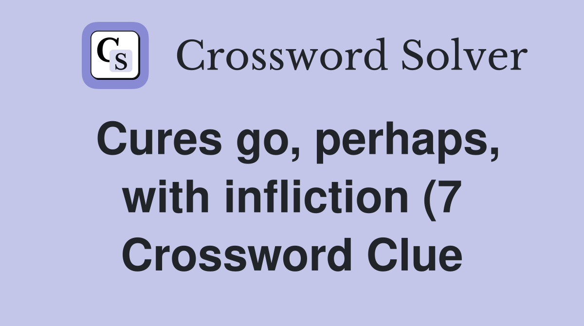 Cures go perhaps with infliction (7) Crossword Clue Answers Cures go perhaps with infliction (7) Crossword Clue Answers