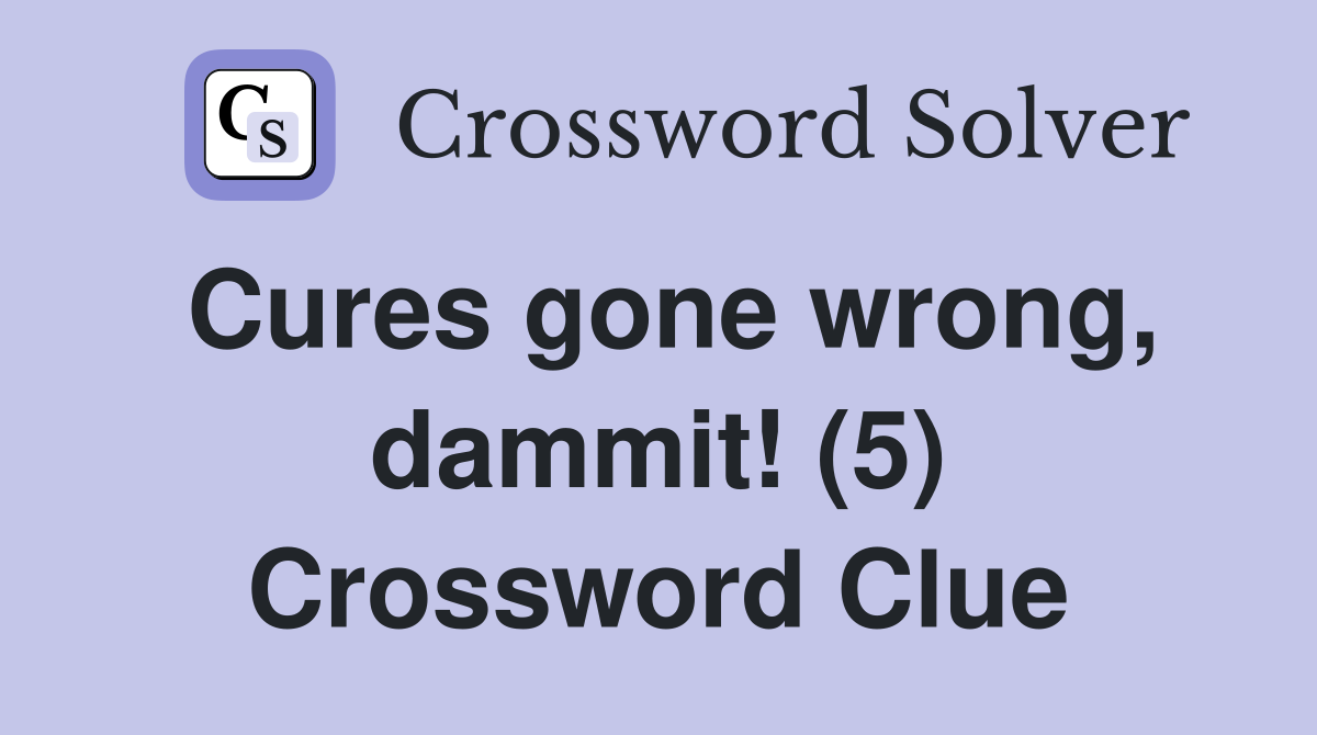 Cures gone wrong, dammit! (5) Crossword Clue