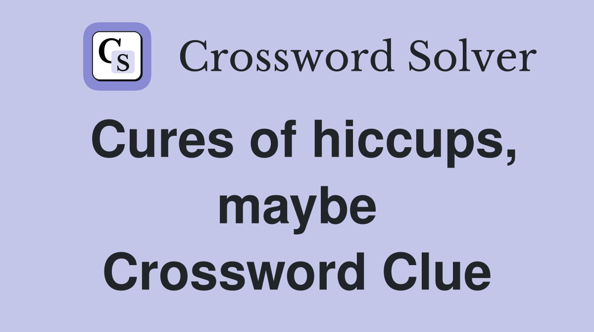 Cures of hiccups, maybe Crossword Clue