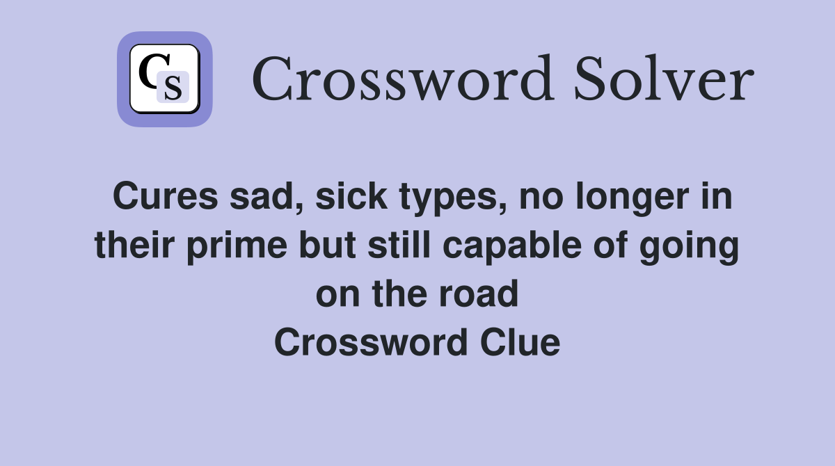 Cures sad, sick types, no longer in their prime but still capable of going on the road Crossword Clue