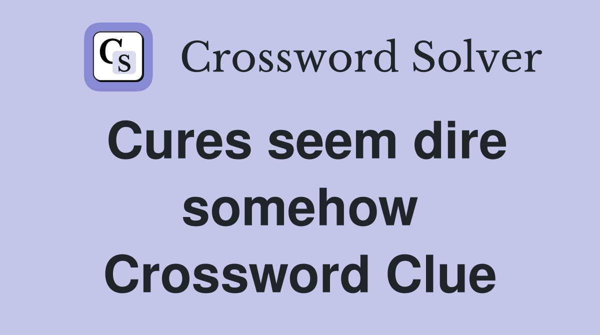 Cures seem dire somehow Crossword Clue