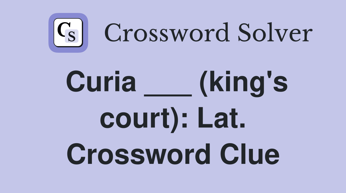Curia ___ (king's court): Lat. Crossword Clue