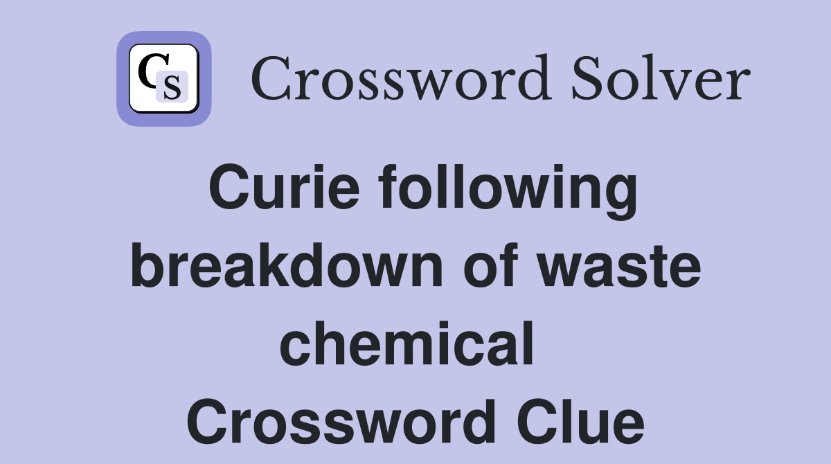 Curie following breakdown of waste chemical  Crossword Clue