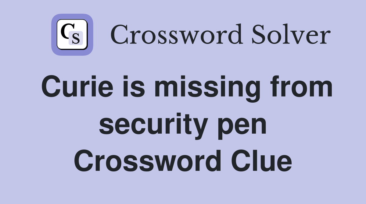 Curie is missing from security pen Crossword Clue