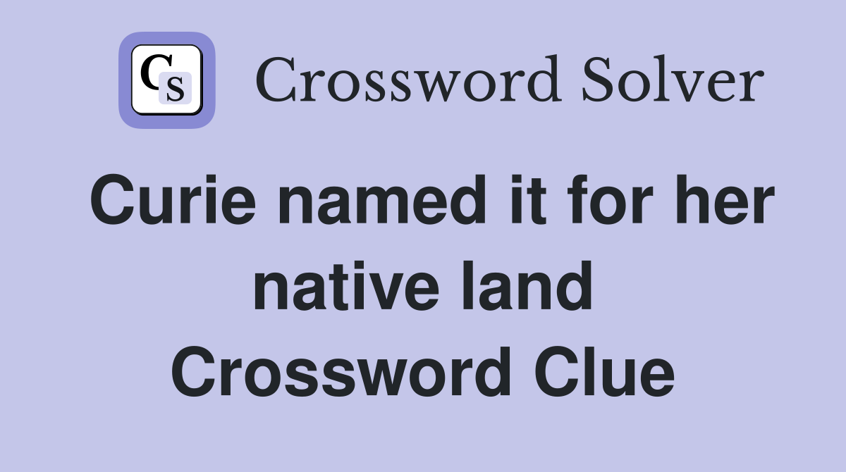 Curie named it for her native land Crossword Clue