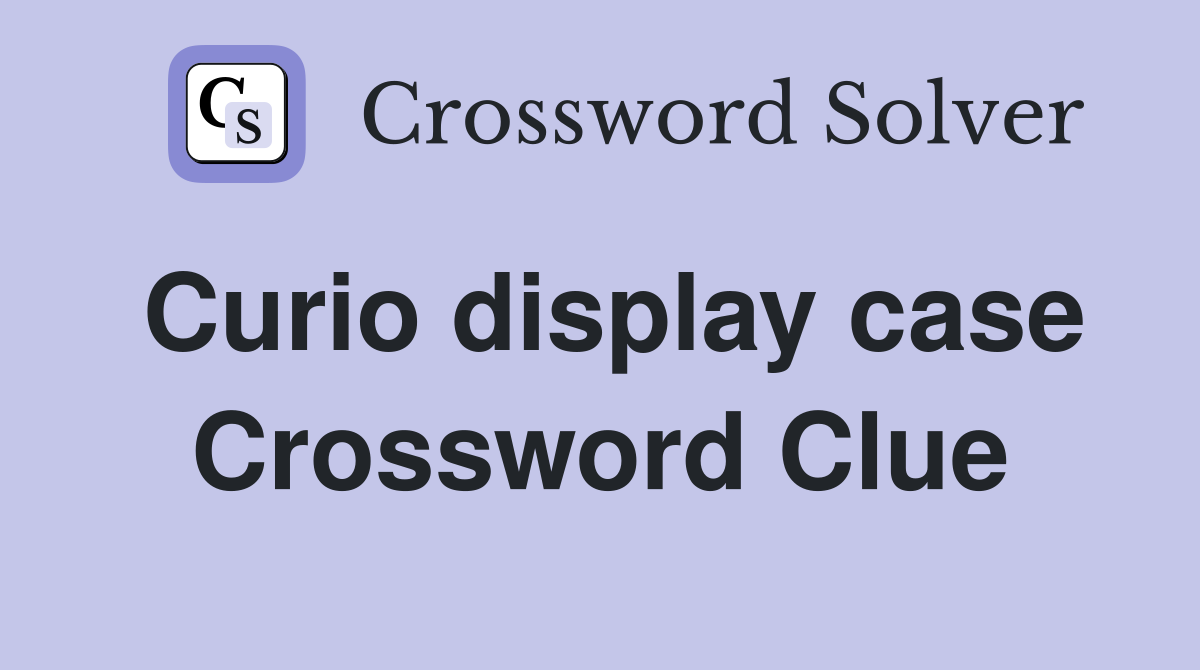 Curio display case Crossword Clue
