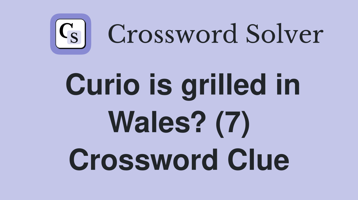 Curio is grilled in Wales? (7) Crossword Clue