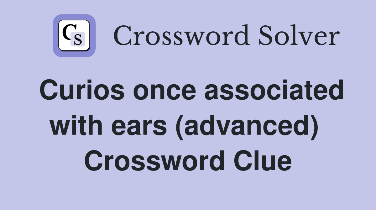 Curios once associated with ears (advanced)  Crossword Clue