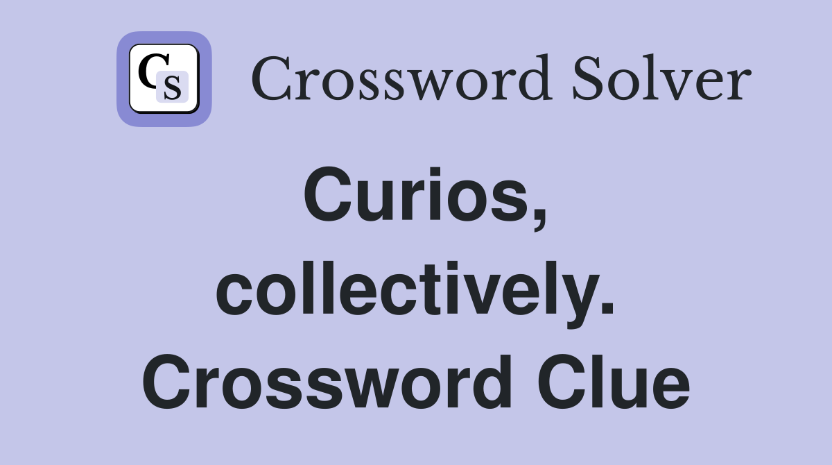 Curios, collectively. Crossword Clue