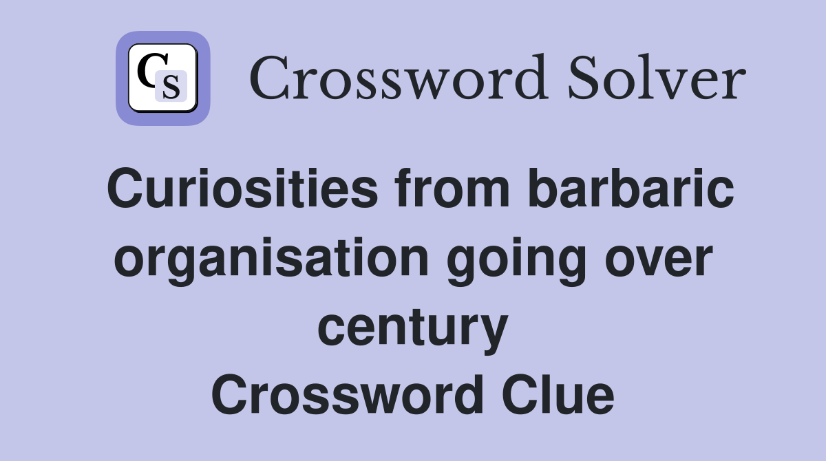 Curiosities from barbaric organisation going over century Crossword Clue