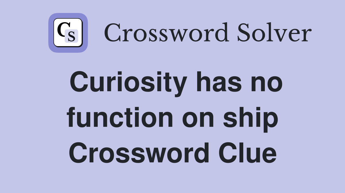Curiosity has no function on ship Crossword Clue