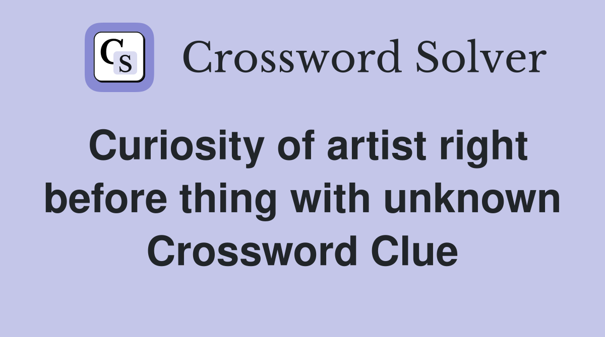Curiosity of artist right before thing with unknown Crossword Clue
