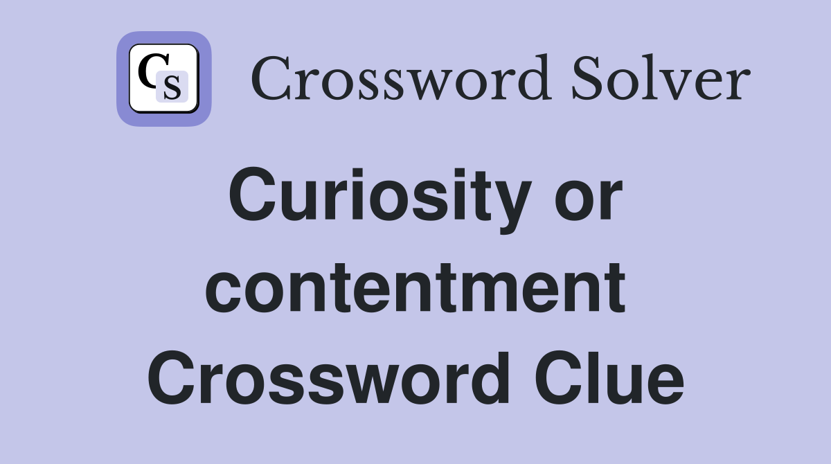Curiosity or contentment Crossword Clue