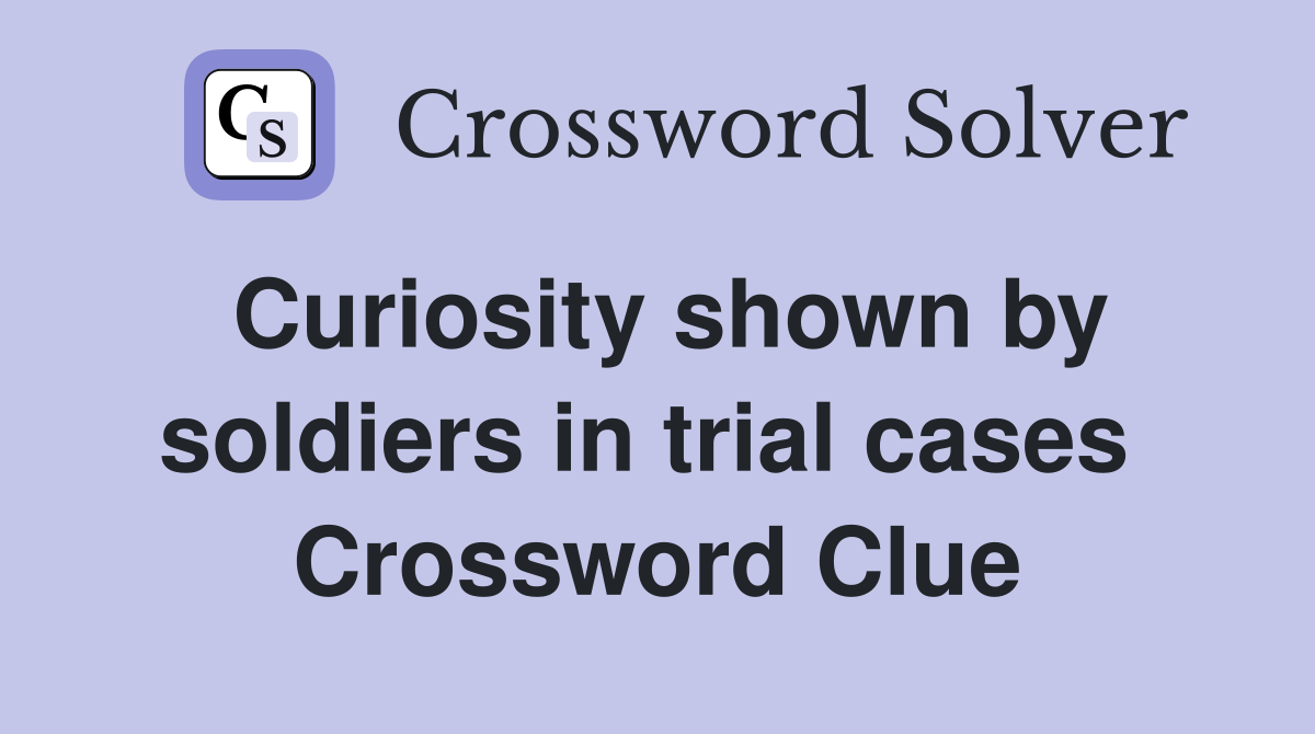 Curiosity shown by soldiers in trial cases  Crossword Clue