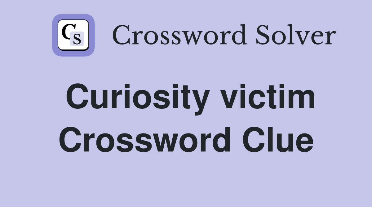 Curiosity victim Crossword Clue