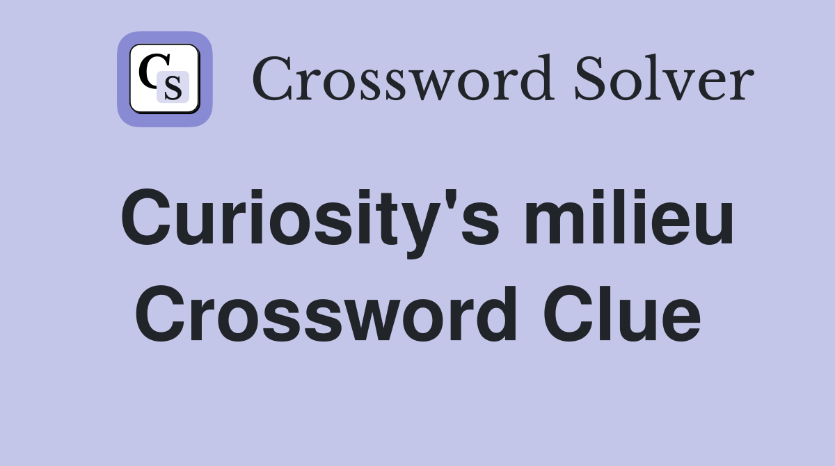 Curiosity's milieu Crossword Clue