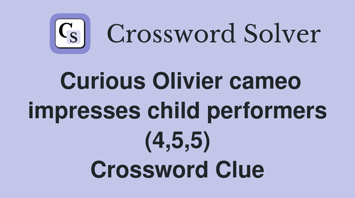 Curious Olivier cameo impresses child performers (4,5,5) Crossword Clue
