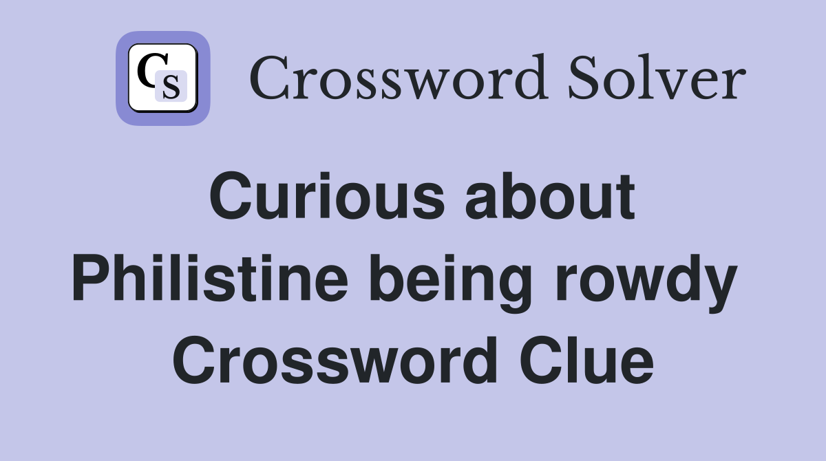 Curious about Philistine being rowdy  Crossword Clue