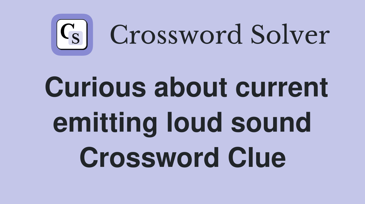 Curious about current emitting loud sound Crossword Clue
