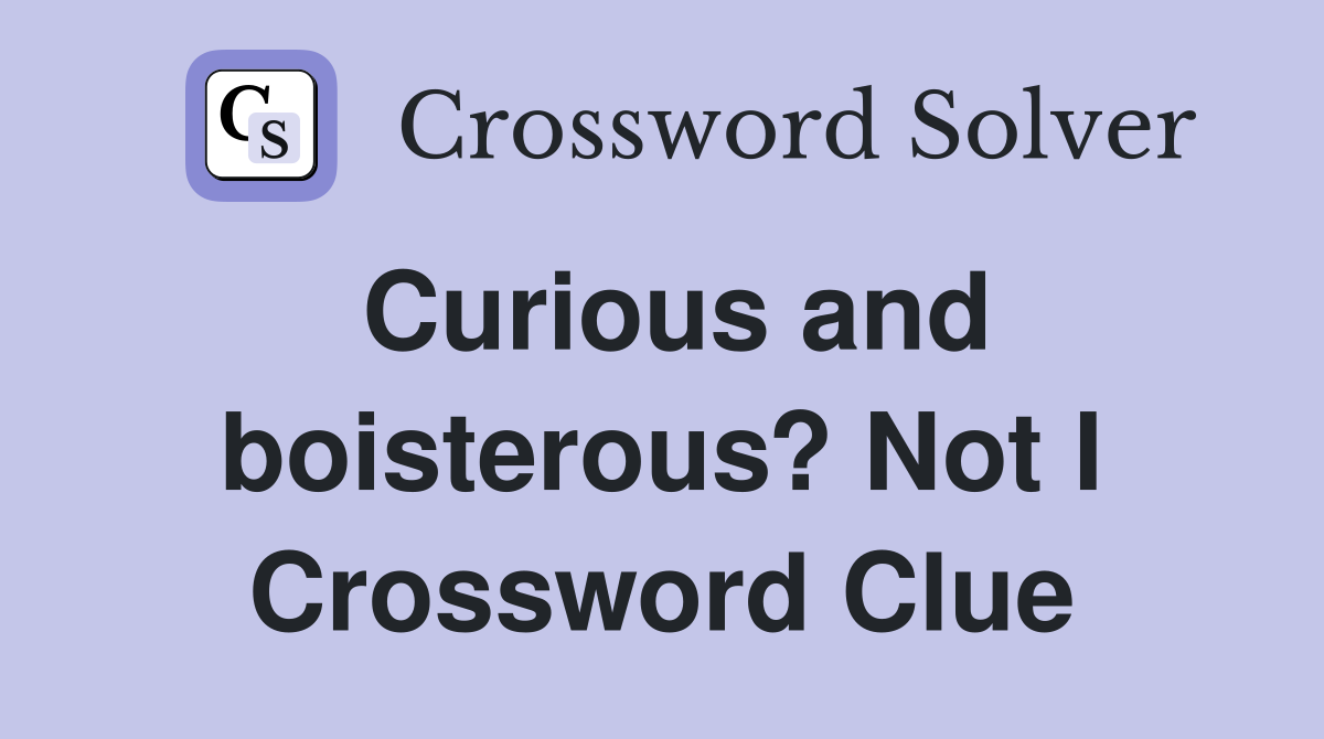 Curious and boisterous? Not I Crossword Clue