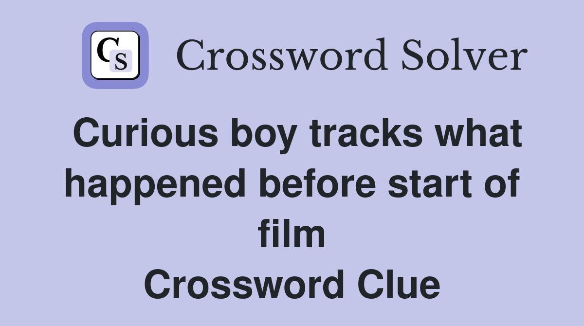 Curious boy tracks what happened before start of film Crossword Clue