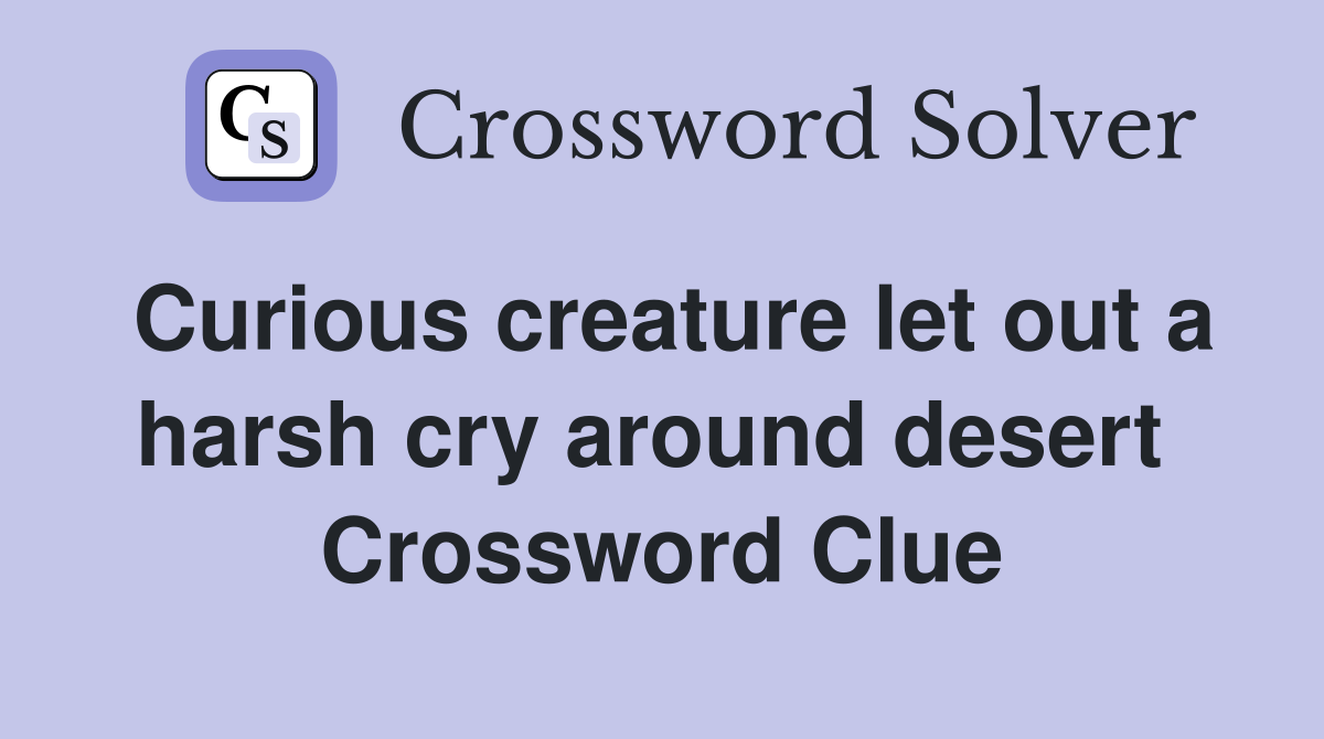 Curious creature let out a harsh cry around desert  Crossword Clue