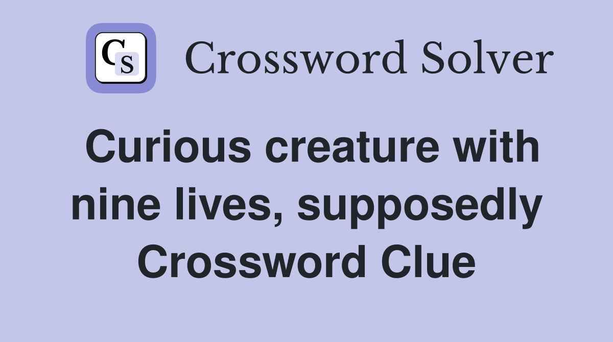 Curious creature with nine lives, supposedly Crossword Clue