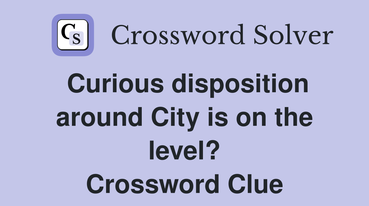 Curious disposition around City is on the level? Crossword Clue