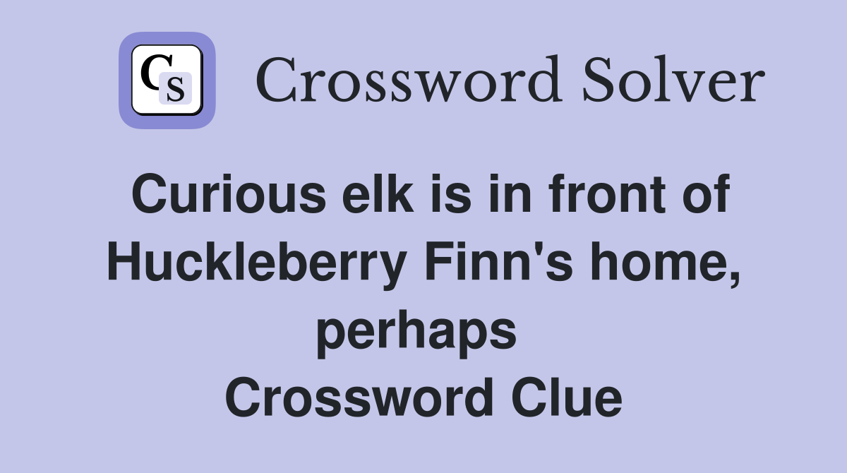 Curious elk is in front of Huckleberry Finn's home, perhaps  Crossword Clue