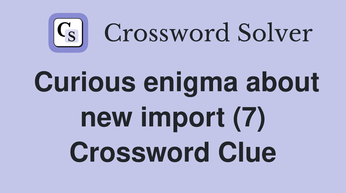 Curious enigma about new import (7) Crossword Clue