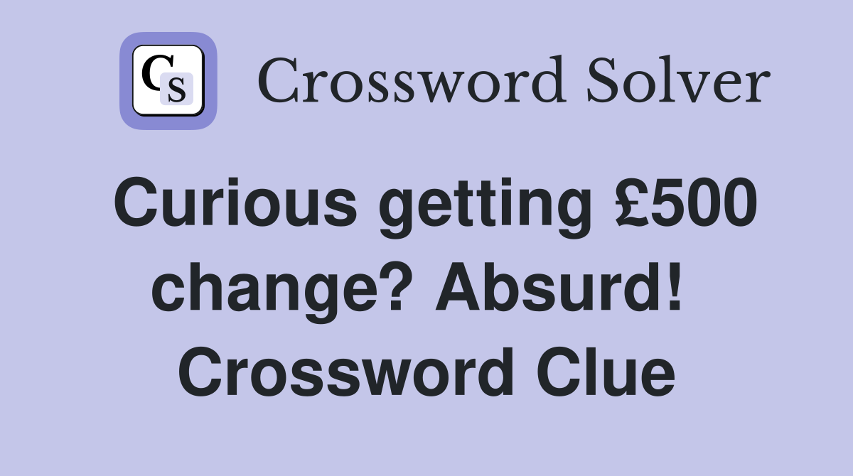 Curious getting £500 change? Absurd!  Crossword Clue