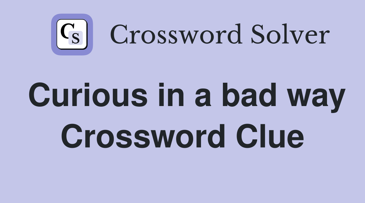 Curious in a bad way Crossword Clue