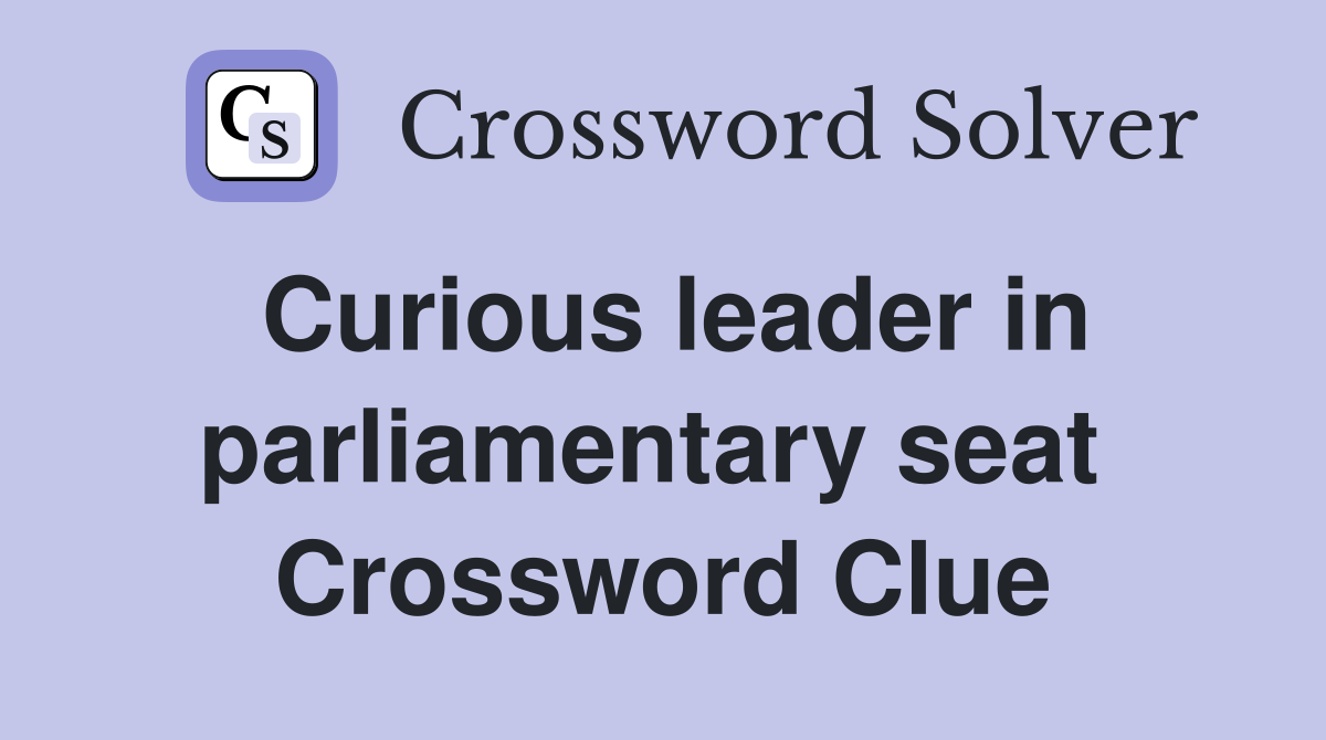 Curious leader in parliamentary seat  Crossword Clue