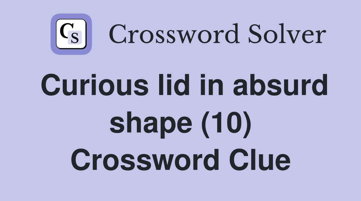 Curious lid in absurd shape (10) Crossword Clue