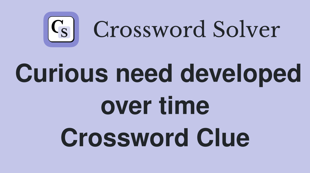Curious need developed over time Crossword Clue