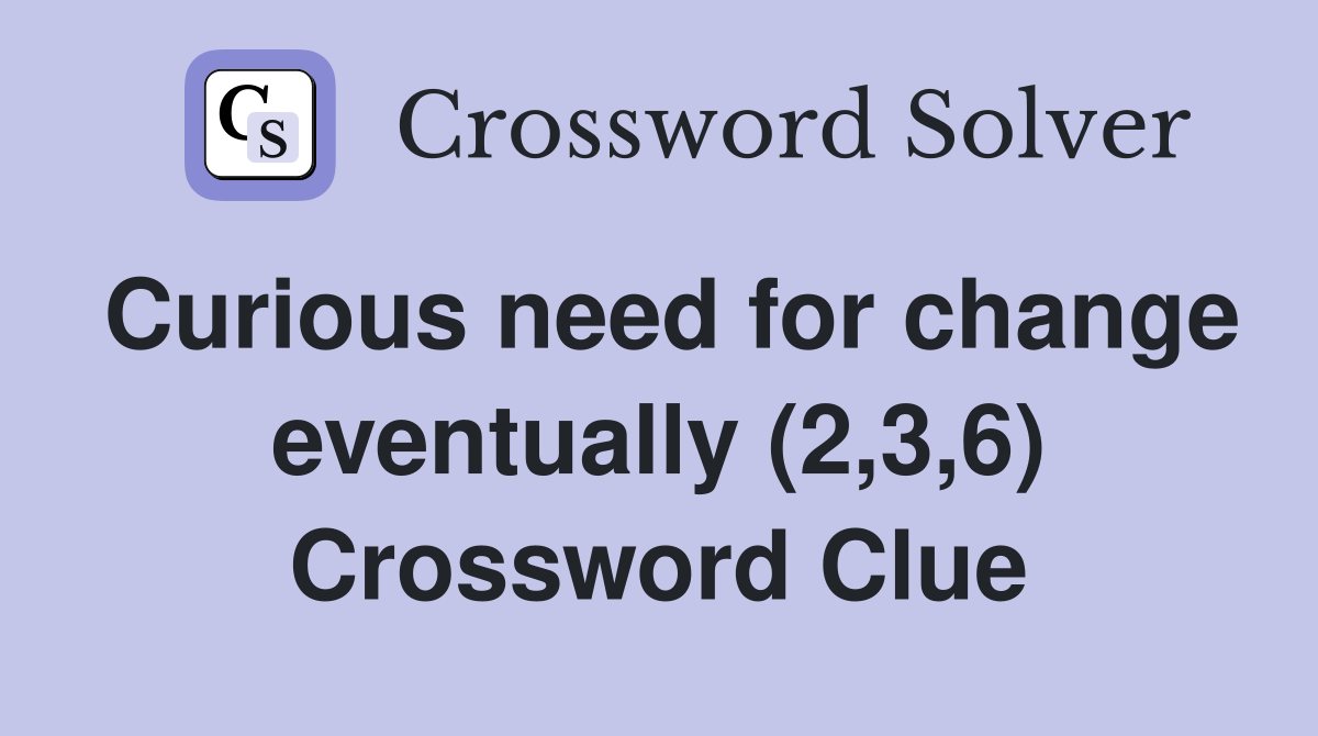 Curious need for change eventually (2,3,6) Crossword Clue