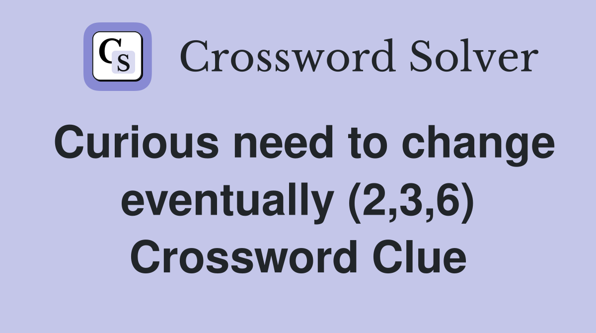 Curious need to change eventually (2,3,6) Crossword Clue