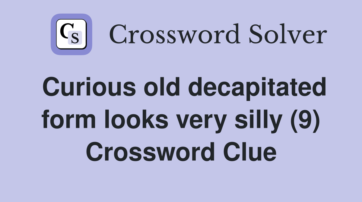 Curious old decapitated form looks very silly (9) Crossword Clue