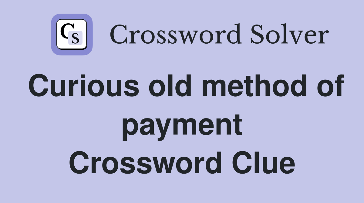 Curious old method of payment Crossword Clue