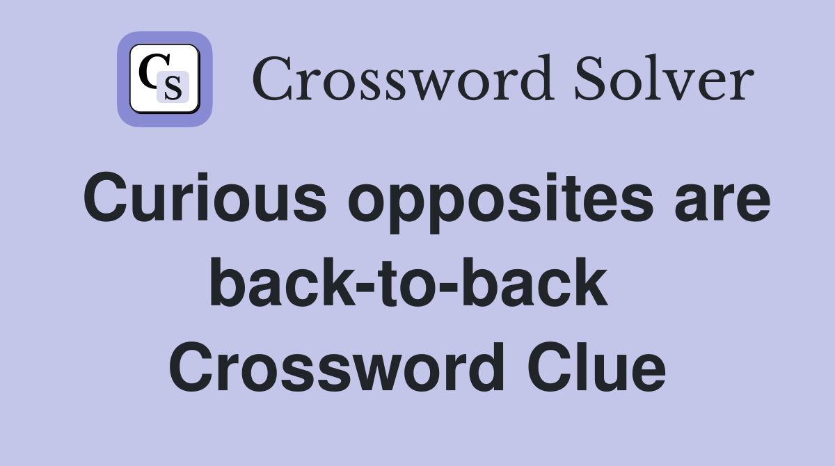 Curious opposites are back-to-back  Crossword Clue