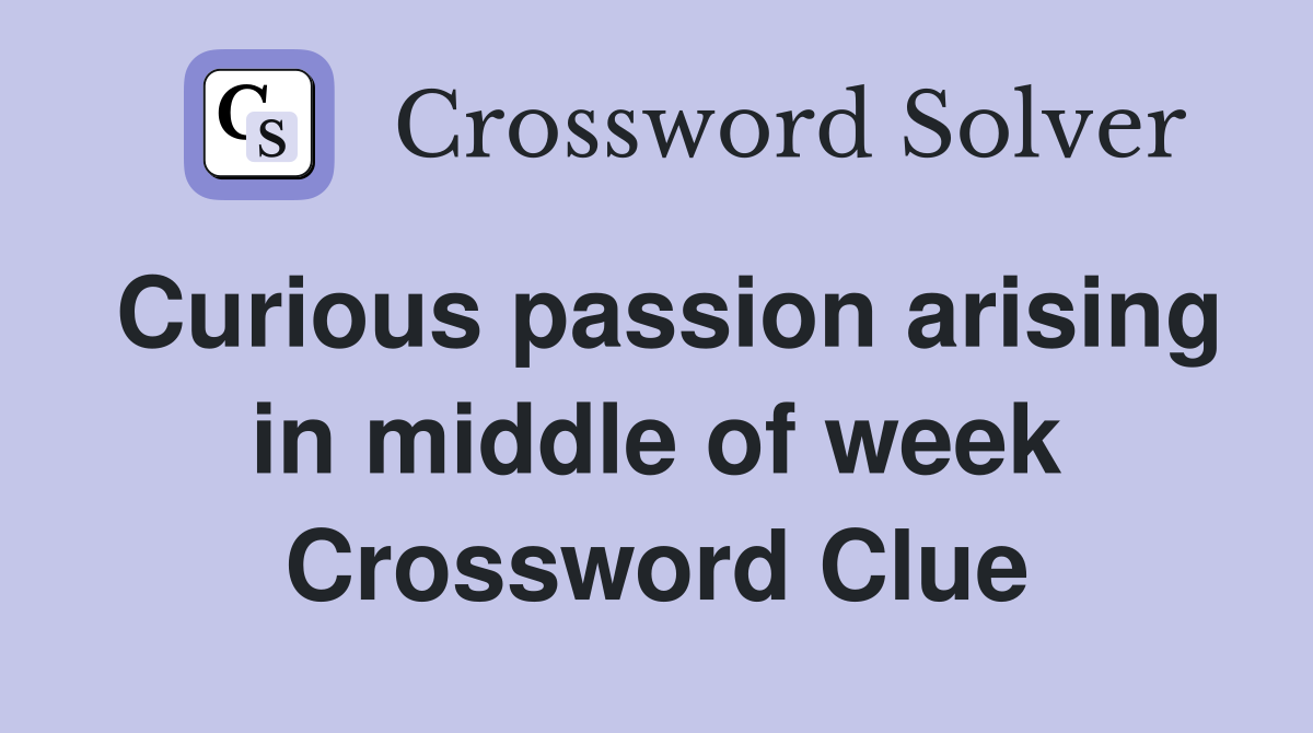 Curious passion arising in middle of week Crossword Clue