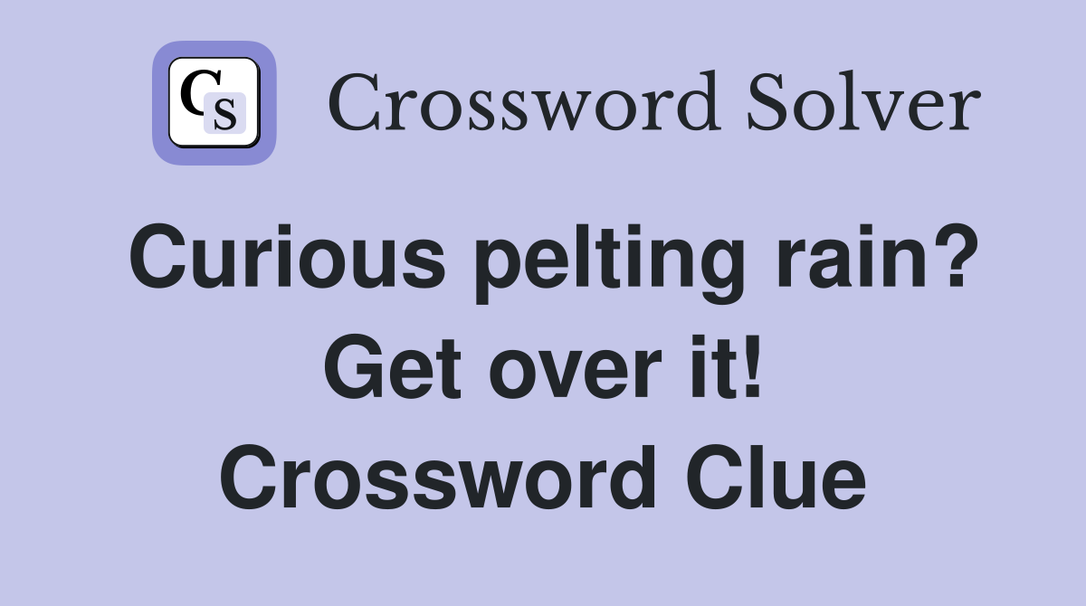 Curious pelting rain? Get over it! Crossword Clue