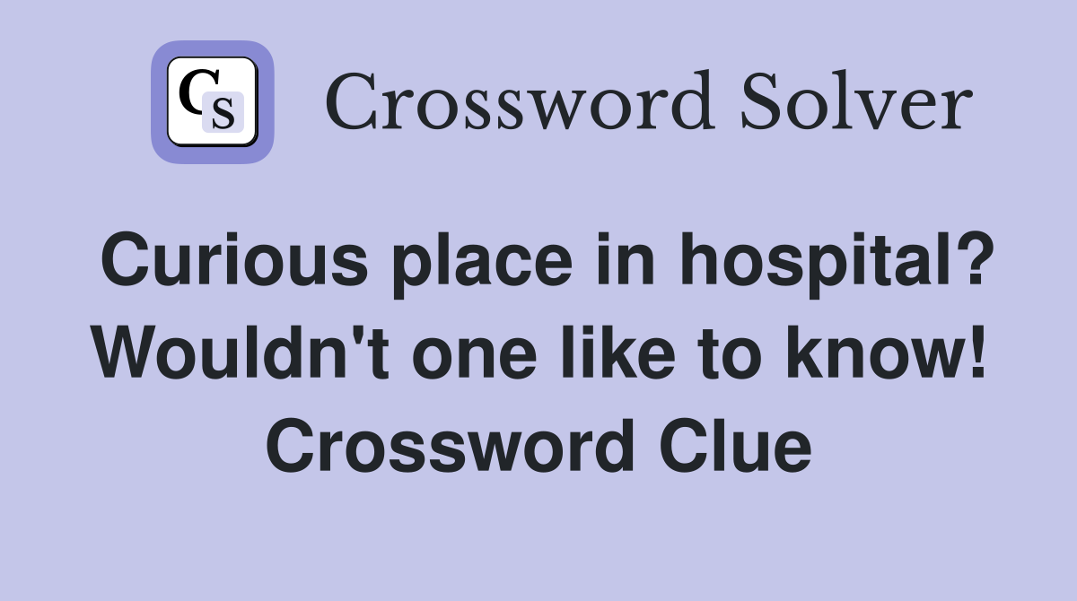 Curious place in hospital? Wouldn't one like to know! Crossword Clue
